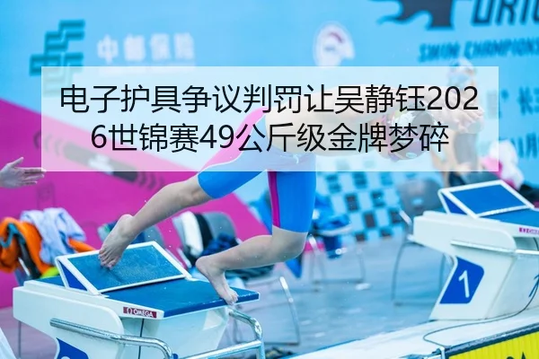 电子护具争议判罚让吴静钰2026世锦赛49公斤级金牌梦碎